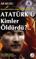 Masonların Defalarca Suikast Girişiminde Bulunduğu Atatürk’ü Kimler Öldürdü