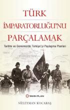 Türk İmparatorluğu’nu Parçalamak-Tarihte ve Günümüzde Türkiye’yi Paylaşma Planları