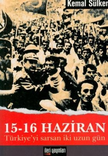 15 - 16 Haziran Türkiye’yi Sarsan İki Uzun Gün Kemal Sülker