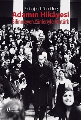 Adamın Hikâyesi - Bilinmeyen Yönleriyle Atatürk Ertuğrul Sertbaş
