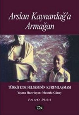 Arslan Kaynardağ’a Armağan  Türkiye’de Felsefenin Kurumlaşması