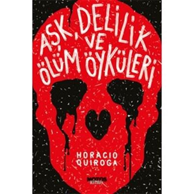 Aşk, Delilik ve Ölüm Öyküleri Horacio Quiroga