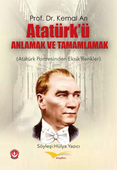 Atatürk’ü Anlamak ve Tamamlamak (Atatürk Portresinden Eksik Renkler) K
