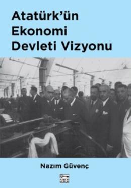 Atatürk’ün Ekonomi Devleti Vizyonu Nazım Güvenç