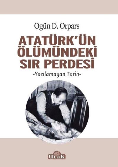 Atatürk'ün Ölümündeki Sır Perdesi Ogün D. Orpars