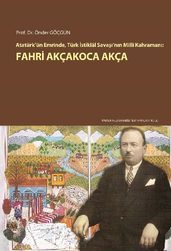 Atatürkün Emrinde Türk İstiklal Savaşının Milli Kahramanı Fahri Akçakoca Akça