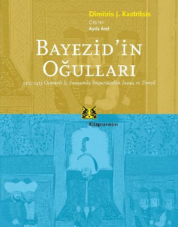 Bayezid'in Oğulları 1402-1413 Osmanlı İç Savaşında İmparatorluk İnşası Ve Temsil