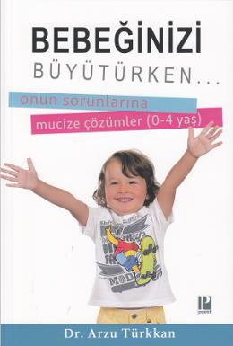 Bebeğinizi Büyütürken...; Onun Sorunlarına Mucize Çözümler Arzu Türkka