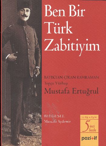 Ben Bir Türk Zabitiyim (Batıktan Çıkan Kahraman Topçu Yüzbaşı Mustafa Ertuğrul)