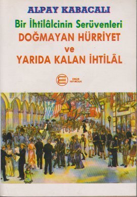 Bir İhtilalcinin Serüvenleri - Doğmayan Hürriyet ve Yarıda Kalan İhtil