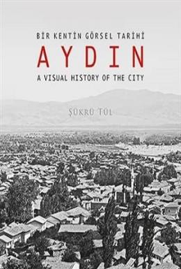 Bir Kentin Görsel Tarihi Aydın - A Visual History of The City Şükrü Tü