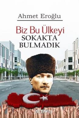 Biz Bu Ülkeyi Sokakta Bulmadık Ahmet Eroğlu