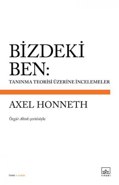 Bizdeki Ben : Tanınma Teorisi Üzerine İncelemeler Axel Honneth