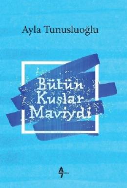 Bütün Kuşlar Maviydi Ayla Tunusluoğlu