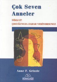 Çok Seven Anneler Dikkat! Çocuğunuza Zarar Veriyorsunuz