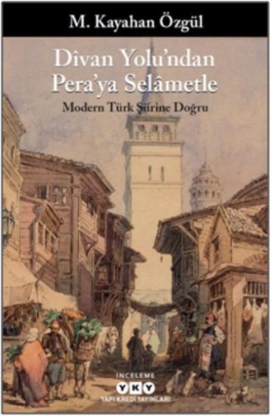 Divan Yolu’ndan Pera’ya Selametle-Modern Türk Şiirine Doğru M. Kayahan