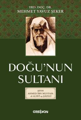 Doğu'nun Sultanı - Şeyh Ahmet İbn Mustafa El-Alavi Eş Şazali