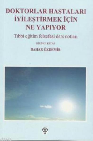 Doktorlar Hastaları Iyileştirmek Için Ne Yapıyor-Tıbbi Eğitim Felsefesi Ders Notları Birinci Kitap