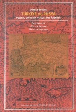 Dünden Bugüne Türkiye ve Rusya Politik,Ekonomik ve Kültürel İlişkiler 