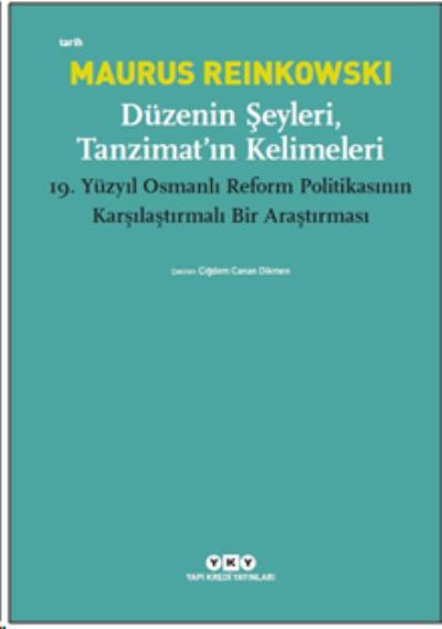 Düzenin Şeyleri Tanzimat’ın Kelimeleri 19.Yüzyıl Osmanlı Reform Politikasının Karşılaştırmalı Bir Ar