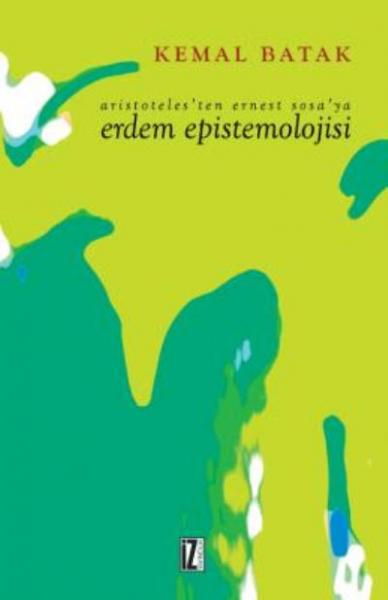 Aristoteles’ten Ernest Sosa’ya Erdem Epistemolojisi Kemal Batak