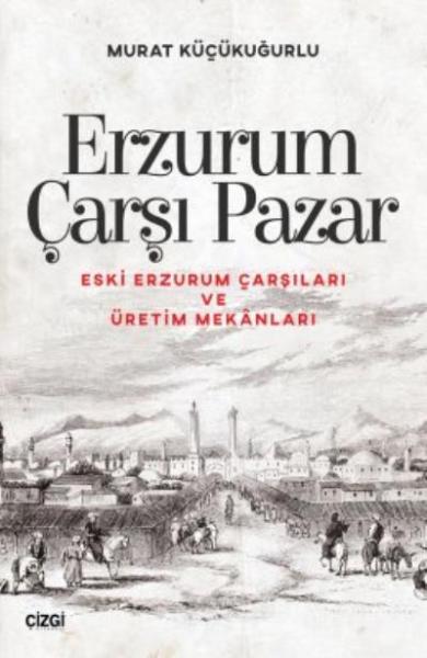 Erzurum Çarşı Pazar - (Eski Erzurum Çarşıları ve Üretim Mekanları)