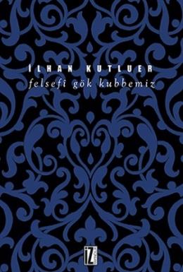 Felsefi Gök Kubbemiz İlhan Kutluer