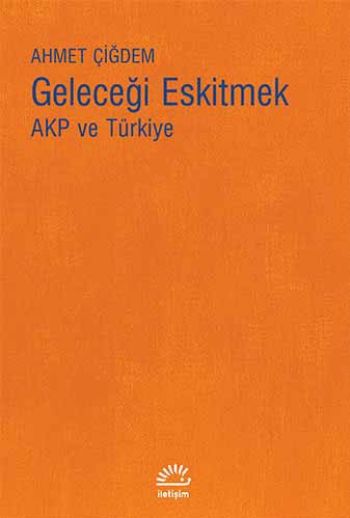 Geleceği Eskitmek Akp ve Türkiye %17 indirimli Ahmet Çiğdem