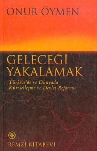 Geleceği Yakalamak Türkiye’de ve Dünyada Küreselleşme ve Devlet Reformu