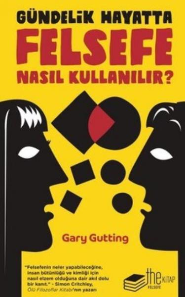 Gündelik Hayatta Felsefe Nasıl Kullanılır Gary Gutting