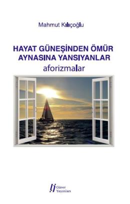 Hayat Güneşinden Ömür Aynasına Yansıyanlar - Aforizmalar