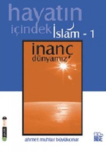 Hayatın İçindeki İslam 1 / İnanç Dünyamız