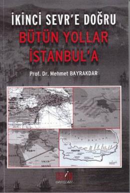 İkinci Sevr’e Doğru Bütün Yollar İstanbul’a Mehmet Bayrakdar