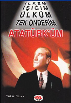 İlkem Işığım Ülküm Tek Önderim Atatürk’üm