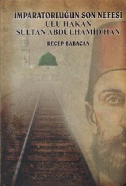 İmparatorluğun Son Nefesi Ulu Hakan Sultan Abdülhamid Han Recep Babaca