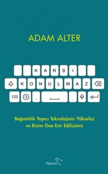 Karşı Konulmaz - Bağımlılık Yapıcı Teknolojinin Yükselişi ve Bizim Ona Esir Edilişimiz