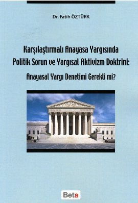 Karşılaştırmalı Anayasa Yargısında Politik Sorun ve Yargısal Aktivizm Doktrini: Anayasal Yargı Denetimi Gerekli mi