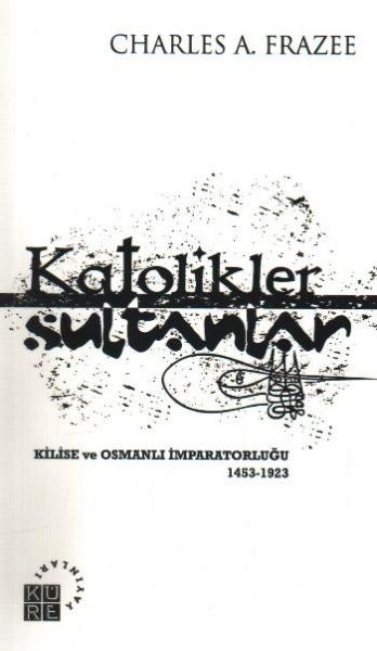 Katolikler ve Sultanlar "Kilise ve Osmanlı İmparatorluğu 1453-1923"