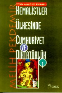 Kemalistler Ülkesinde Cumhuriyet ve Diktatörlük Cilt: 1 TC’nin Hayatı ve Eserleri