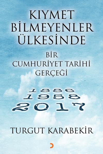 Kıymet Bilmeyenler Ülkesinde Bir Cumhuriyet Tarihi Gerçeği 1886-1958-2017