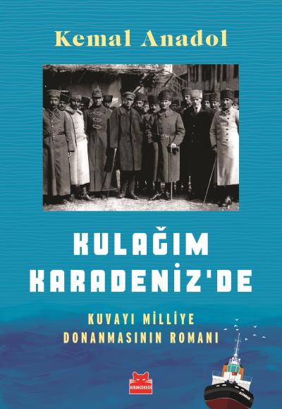 Kulağım Karadenizde-Kuvayı Milliye Donanmasının Romanı Kemal Anadol