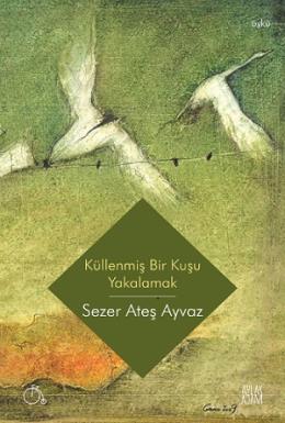 Küllenmiş Bir Kuşu Yakalamak Sezer Ateş Ayvaz