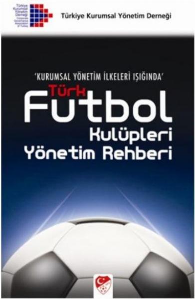 Kurumsal Yönetim İlkeleri Işığında Türk Futbol Kulüpleri Yönetim Rehberi