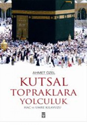 Kutsal Topraklara Yolculuk "Hac ve Umre Kılavuzu" %17 indirimli Ahmet 