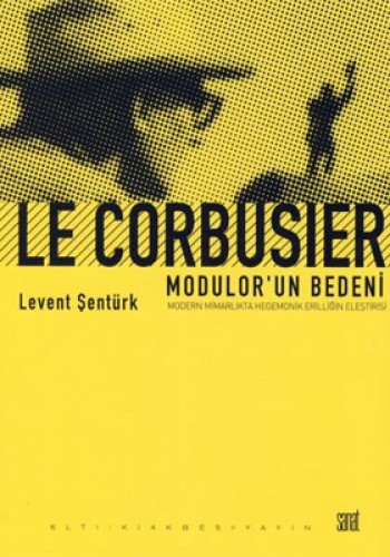 Le Corbusier: Modulorun Bedeni (Modern Mimarlıkta Hegemonik Erilliğin 