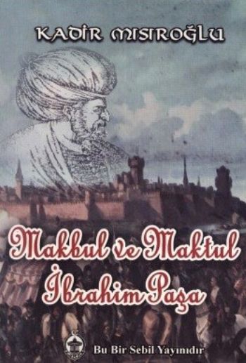 Makbul ve Maktul İbrahim Paşa Kadir Mısıroğlu