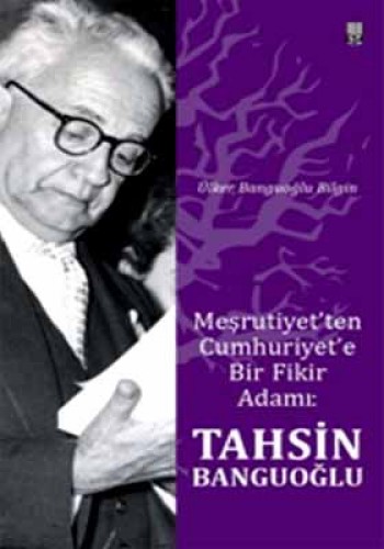 Meşrutiyet’ten Cumhuriyet’e Bir Fikir Adamı: Tahsin Banguoğlu