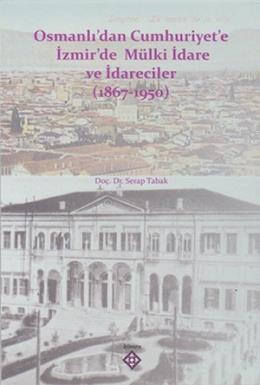 Osmanlı’dan Cumhuriyet’e İzmir’de Mülki İdare ve İdareciler (1867-1950)