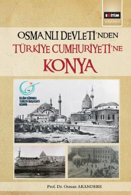 Osmanlı Devleti'nden Türkiye Cumhuriyeti'ne Konya