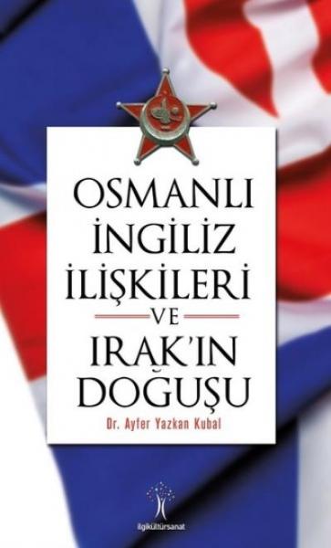 Osmanlı İngiliiz İlişkileri ve Irakın Doğuşu Ayfer Yazkan Kubal